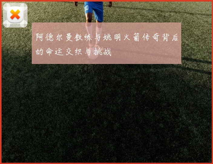 阿德尔曼教练与姚明火箭传奇背后的命运交织与挑战