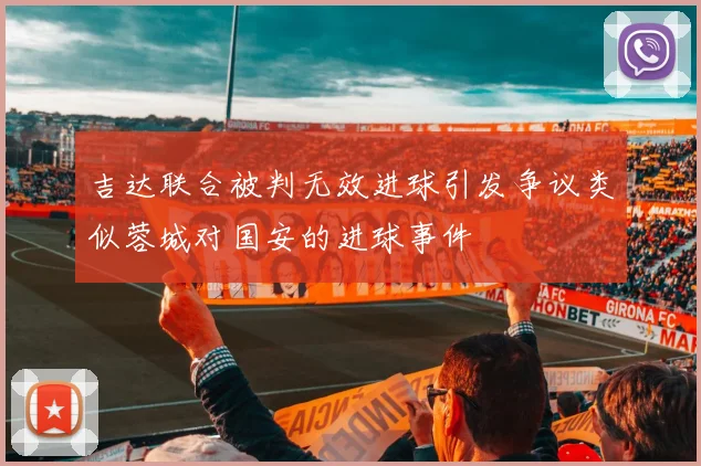 吉达联合被判无效进球引发争议类似蓉城对国安的进球事件