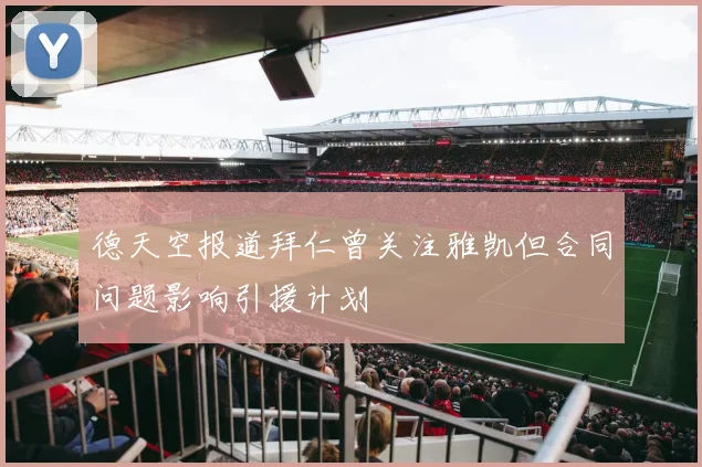 德天空报道拜仁曾关注雅凯但合同问题影响引援计划