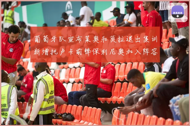 葡萄牙队宣布莱奥和莫拉退出集训新增托卢卡前锋保利尼奥加入阵容