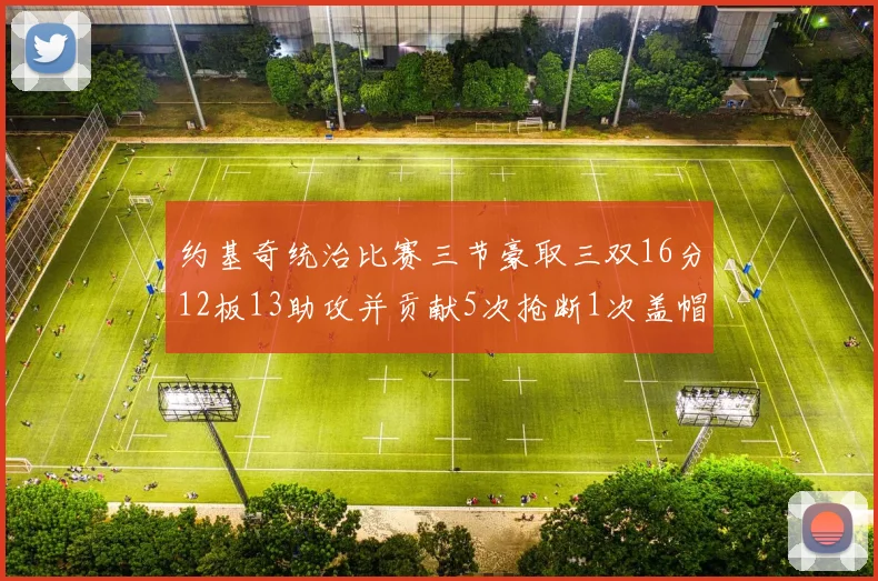 约基奇统治比赛三节豪取三双16分12板13助攻并贡献5次抢断1次盖帽