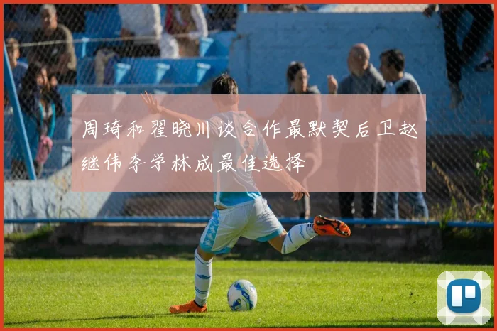 周琦和翟晓川谈合作最默契后卫赵继伟李学林成最佳选择