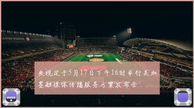 央视定于5月17日下午16时举行美加墨融媒体传播服务方案发布会