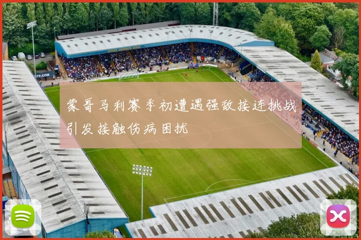蒙哥马利赛季初遭遇强敌接连挑战引发接触伤病困扰