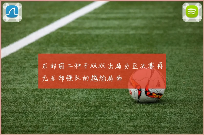 东部前二种子双双出局分区决赛再无东部强队的尴尬局面