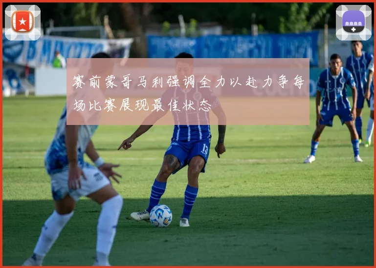 赛前蒙哥马利强调全力以赴力争每场比赛展现最佳状态