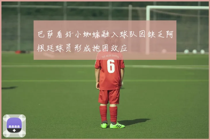 巴萨看好小蜘蛛融入球队因缺乏阿根廷球员形成抱团效应