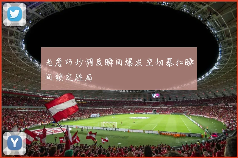 老詹巧妙调度瞬间爆发空切暴扣瞬间锁定胜局